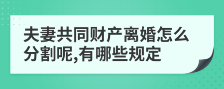 夫妻共同財產(chǎn)離婚怎么分割呢,有哪些規(guī)定