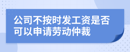公司不按時(shí)發(fā)工資是否可以申請勞動(dòng)仲裁