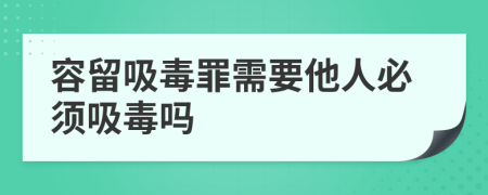 容留吸毒罪需要他人必須吸毒嗎