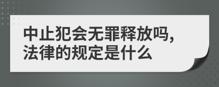 中止犯會(huì)無罪釋放嗎,法律的規(guī)定是什么