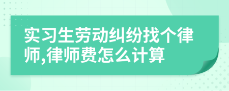實(shí)習(xí)生勞動(dòng)糾紛找個(gè)律師,律師費(fèi)怎么計(jì)算