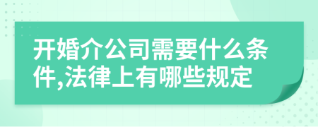 開婚介公司需要什么條件,法律上有哪些規(guī)定