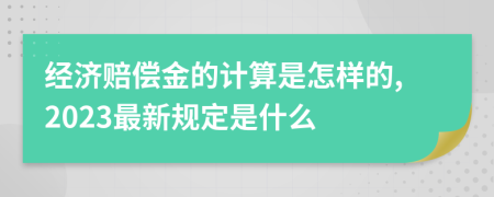 經(jīng)濟(jì)賠償金的計(jì)算是怎樣的,2023最新規(guī)定是什么