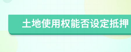 土地使用權(quán)能否設(shè)定抵押