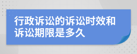 行政訴訟的訴訟時效和訴訟期限是多久