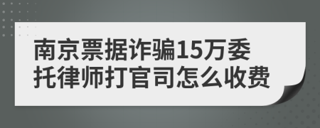南京票據(jù)詐騙15萬委托律師打官司怎么收費