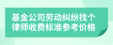 基金公司勞動(dòng)糾紛找個(gè)律師收費(fèi)標(biāo)準(zhǔn)參考價(jià)格