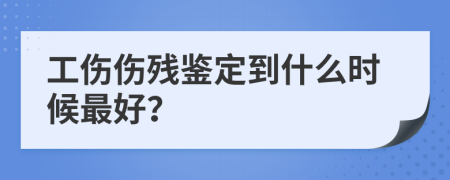 工傷傷殘鑒定到什么時候最好？