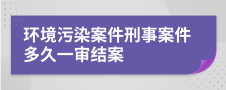環(huán)境污染案件刑事案件多久一審結(jié)案