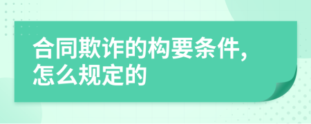 合同欺詐的構(gòu)要條件,怎么規(guī)定的