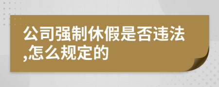 公司強(qiáng)制休假是否違法,怎么規(guī)定的