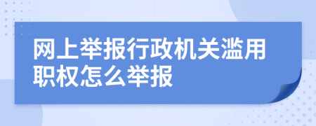 網(wǎng)上舉報(bào)行政機(jī)關(guān)濫用職權(quán)怎么舉報(bào)