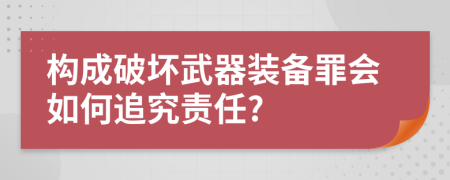 構(gòu)成破壞武器裝備罪會如何追究責任?