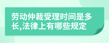 勞動仲裁受理時間是多長,法律上有哪些規(guī)定