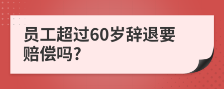 員工超過60歲辭退要賠償嗎?