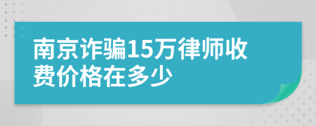 南京詐騙15萬律師收費(fèi)價格在多少