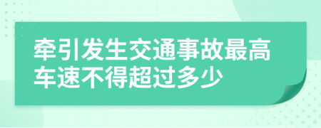 牽引發(fā)生交通事故最高車速不得超過多少
