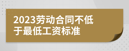 2023勞動(dòng)合同不低于最低工資標(biāo)準(zhǔn)