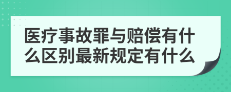 醫(yī)療事故罪與賠償有什么區(qū)別最新規(guī)定有什么