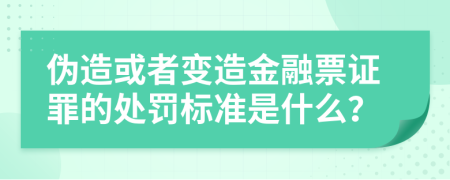 偽造或者變?cè)旖鹑谄弊C罪的處罰標(biāo)準(zhǔn)是什么？