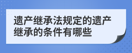 遺產(chǎn)繼承法規(guī)定的遺產(chǎn)繼承的條件有哪些