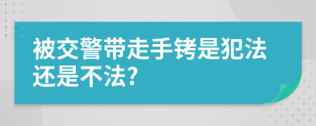 被交警帶走手銬是犯法還是不法?