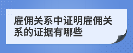 雇傭關(guān)系中證明雇傭關(guān)系的證據(jù)有哪些
