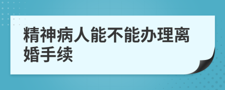 精神病人能不能辦理離婚手續(xù)