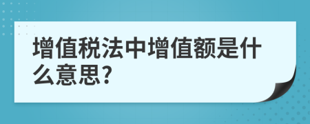 增值稅法中增值額是什么意思?