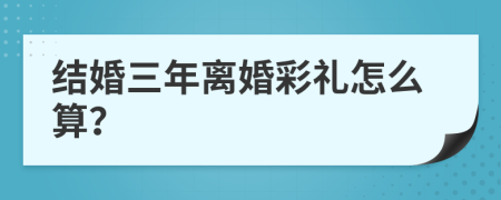結(jié)婚三年離婚彩禮怎么算？