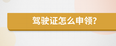 駕駛證怎么申領(lǐng)？