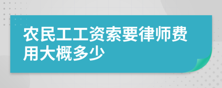 農(nóng)民工工資索要律師費用大概多少