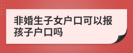 非婚生子女戶口可以報(bào)孩子戶口嗎