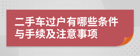二手車(chē)過(guò)戶有哪些條件與手續(xù)及注意事項(xiàng)
