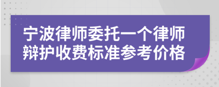 寧波律師委托一個(gè)律師辯護(hù)收費(fèi)標(biāo)準(zhǔn)參考價(jià)格