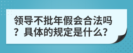領(lǐng)導(dǎo)不批年假會(huì)合法嗎？具體的規(guī)定是什么？