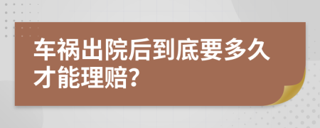 車禍出院后到底要多久才能理賠？