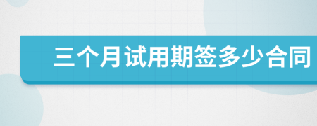 三個月試用期簽多少合同