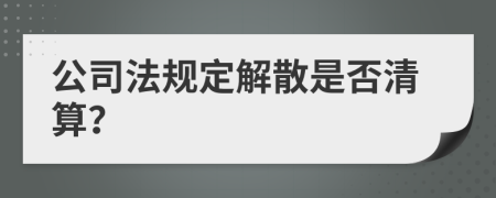 公司法規(guī)定解散是否清算？