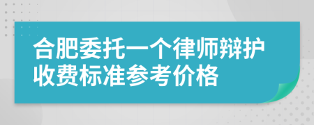 合肥委托一個律師辯護收費標(biāo)準(zhǔn)參考價格