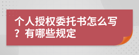 個(gè)人授權(quán)委托書(shū)怎么寫？有哪些規(guī)定