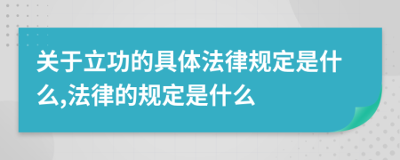 關于立功的具體法律規(guī)定是什么,法律的規(guī)定是什么