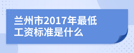 蘭州市2017年最低工資標準是什么