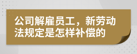 公司解雇員工，新勞動法規(guī)定是怎樣補(bǔ)償?shù)?>
                </a>
            </div>
            <div   id=