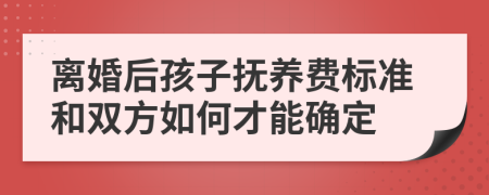 離婚后孩子撫養(yǎng)費(fèi)標(biāo)準(zhǔn)和雙方如何才能確定