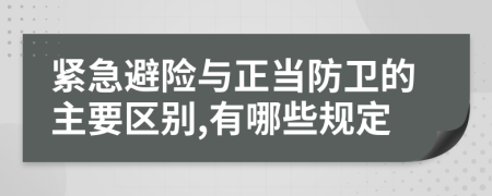 緊急避險(xiǎn)與正當(dāng)防衛(wèi)的主要區(qū)別,有哪些規(guī)定