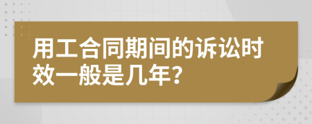用工合同期間的訴訟時(shí)效一般是幾年？