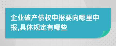企業(yè)破產(chǎn)債權(quán)申報(bào)要向哪里申報(bào),具體規(guī)定有哪些