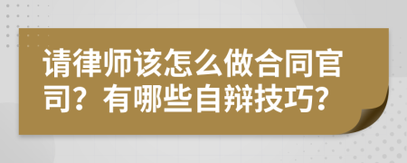 請律師該怎么做合同官司？有哪些自辯技巧？