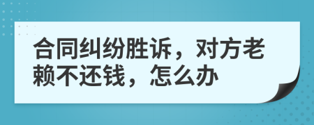 合同糾紛勝訴，對方老賴不還錢，怎么辦